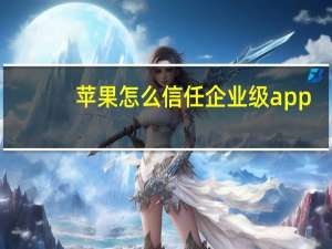 苹果怎么信任企业级app（苹果怎么信任软件）