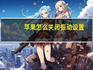 苹果怎么关闭振动设置（苹果怎么关闭振动提示）