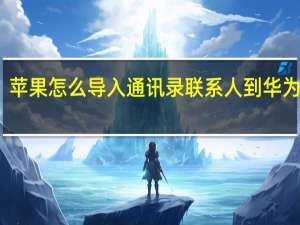 苹果怎么导入通讯录联系人到华为手机（苹果怎么导入通讯录）