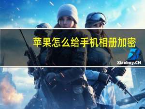 苹果怎么给手机相册加密（怎么给手机相册加密）