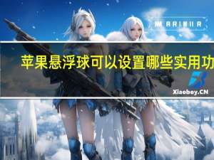 苹果悬浮球可以设置哪些实用功能（苹果手机屏幕上的悬浮球怎么设置）