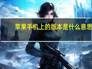 苹果手机上的版本是什么意思