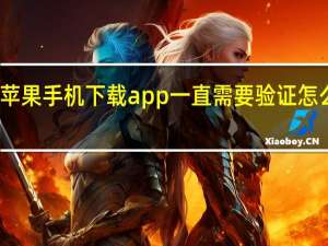苹果手机下载app一直需要验证怎么设置（苹果手机下载app一直需要验证）