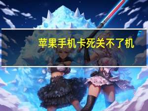 苹果手机卡死 关不了机（苹果手机卡死关不了机怎么办）