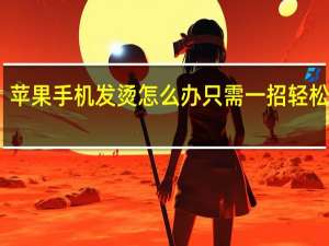 苹果手机发烫怎么办 只需一招轻松解决（手机发烫了怎么解决）