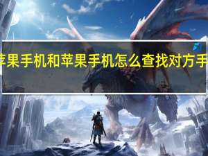 苹果手机和苹果手机怎么查找对方手机位置（苹果手机怎么查找对方手机位置）