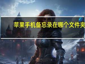 苹果手机备忘录在哪个文件夹（手机备忘录在哪个文件夹）