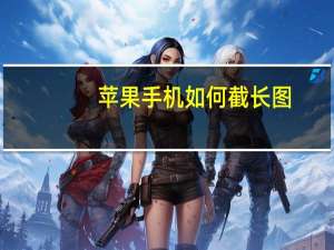 苹果手机如何截长图（手机如何截长图）