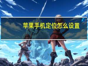 苹果手机定位怎么设置（苹果手机定位追踪）