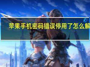 苹果手机密码错误停用了怎么解锁（苹果手机密码错误停用了怎么办）