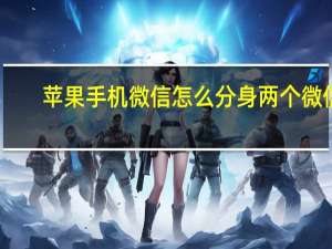 苹果手机微信怎么分身两个微信（苹果手机微信怎么分身）