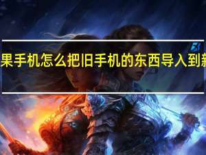 苹果手机怎么把旧手机的东西导入到新手机中（苹果手机怎么把旧手机的东西导入新手机）