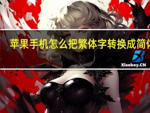 苹果手机怎么把繁体字转换成简体字（繁体字转换成简体字）