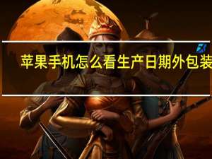 苹果手机怎么看生产日期外包装盒（苹果手机怎么看生产日期）