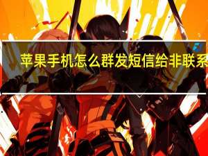 苹果手机怎么群发短信给非联系人（苹果手机怎么群发短信）