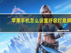 苹果手机怎么设置呼吸灯息屏（苹果手机怎么设置呼吸灯）