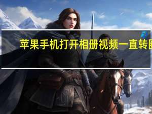苹果手机打开相册视频一直转圈（苹果手机看相册视频一直转圈圈）
