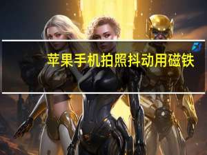 苹果手机拍照抖动用磁铁（苹果手机拍照抖动）