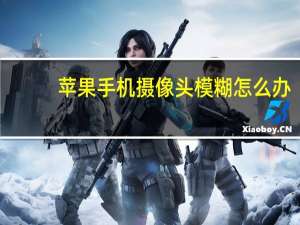 苹果手机摄像头模糊怎么办