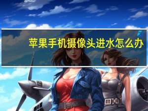 苹果手机摄像头进水怎么办