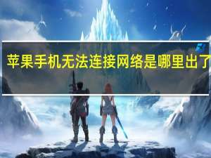 苹果手机无法连接网络是哪里出了故障（苹果手机无法连接网络）