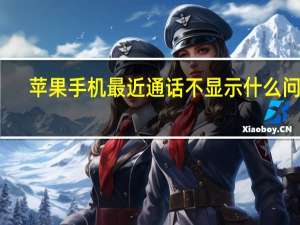 苹果手机最近通话不显示什么问题（苹果手机最近通话不显示）