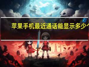 苹果手机最近通话能显示多少个