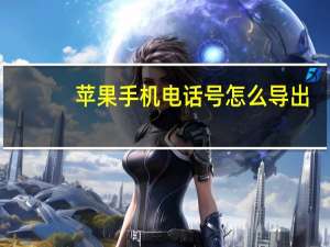 苹果手机电话号怎么导出（苹果手机电话号码导出）