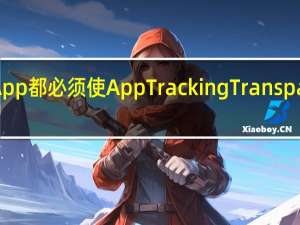 苹果手机系统中的所有App都必须使AppTrackingTransparency框架来征得用户的许可