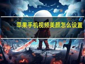 苹果手机视频美颜怎么设置（苹果手机视频）