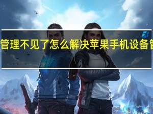 苹果手机设备管理不见了怎么解决 苹果手机设备管理不见了怎么恢复