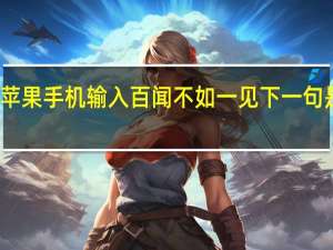 苹果手机输入百闻不如一见下一句是什么（苹果输入百闻不如一见）