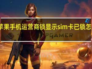 苹果手机运营商锁显示sim卡已锁怎么解决（苹果手机显示无sim卡怎么办）