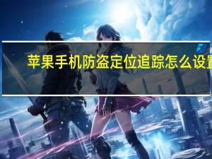 苹果手机防盗定位追踪怎么设置（苹果手机防盗设置）