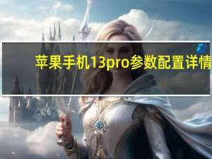 苹果手机13pro参数配置详情，iphone13pro配置参数表