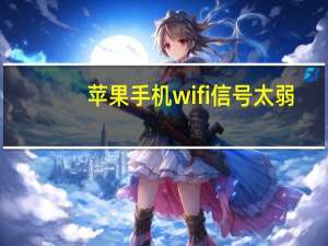苹果手机wifi信号太弱（苹果手机wifi信号弱怎么办）