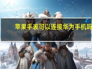 苹果手表可以连接华为手机吗