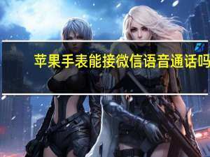 苹果手表能接微信语音通话吗