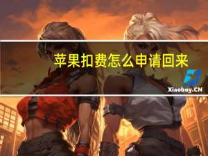 苹果扣费怎么申请回来（苹果扣费怎么申请退款）