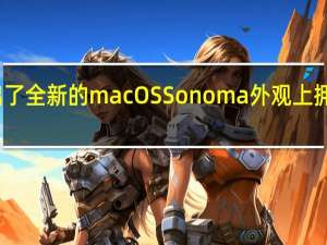 苹果推出了全新的macOS Sonoma 外观上拥有大幅度提升