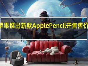 苹果推出新款Apple Pencil 开售售价649元