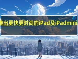 苹果推出更快更时尚的iPad及iPadmini和苹果手表