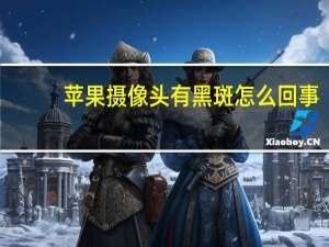 苹果摄像头有黑斑怎么回事
