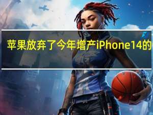 苹果放弃了今年增产iPhone14的计划