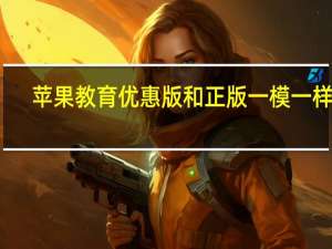 苹果教育优惠版和正版一模一样吗（苹果教育优惠）