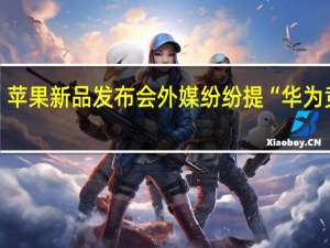 苹果新品发布会外媒纷纷提“华为竞争”