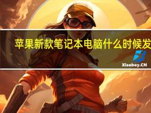 苹果新款笔记本电脑什么时候发布（苹果新款笔记本）
