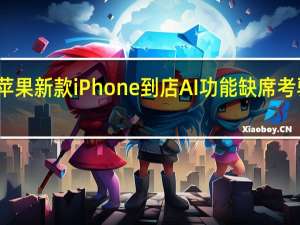 苹果新款iPhone到店 AI功能缺席考验销售