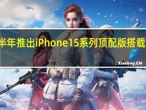 苹果明年下半年推出iPhone15系列顶配版搭载苹果A17仿生芯片