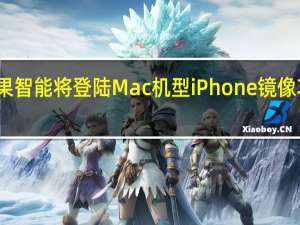 苹果智能将登陆Mac机型 iPhone镜像功能上线